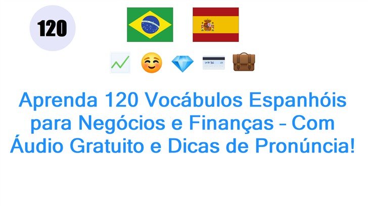 Aprenda 120 Vocábulos Espanhóis para Negócios e Finanças – Com Áudio Gratuito e Dicas de Pronúncia!